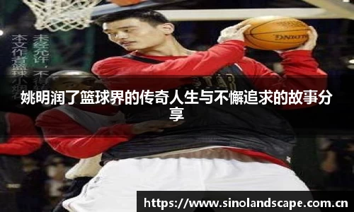 姚明润了篮球界的传奇人生与不懈追求的故事分享