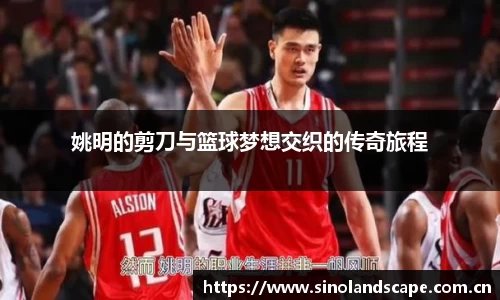 姚明的剪刀与篮球梦想交织的传奇旅程