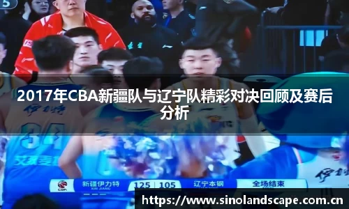 2017年CBA新疆队与辽宁队精彩对决回顾及赛后分析