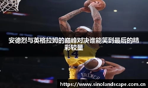 安德烈与英格拉姆的巅峰对决谁能笑到最后的精彩较量